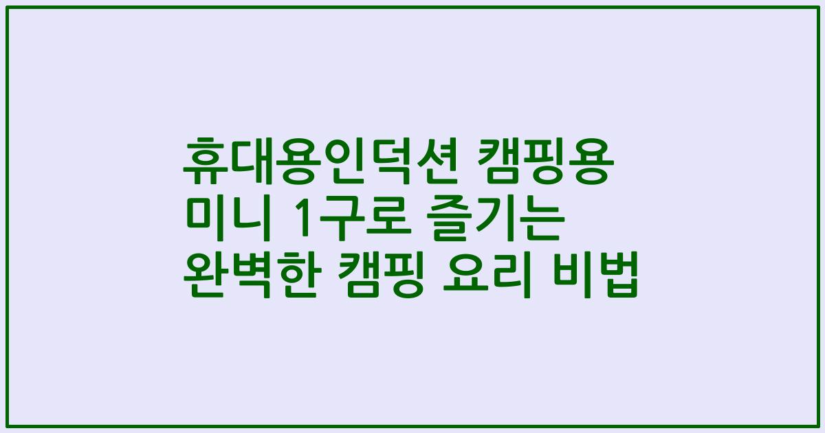 휴대용인덕션 캠핑용 미니 1구로 즐기는 완벽한 캠핑 요리 비법