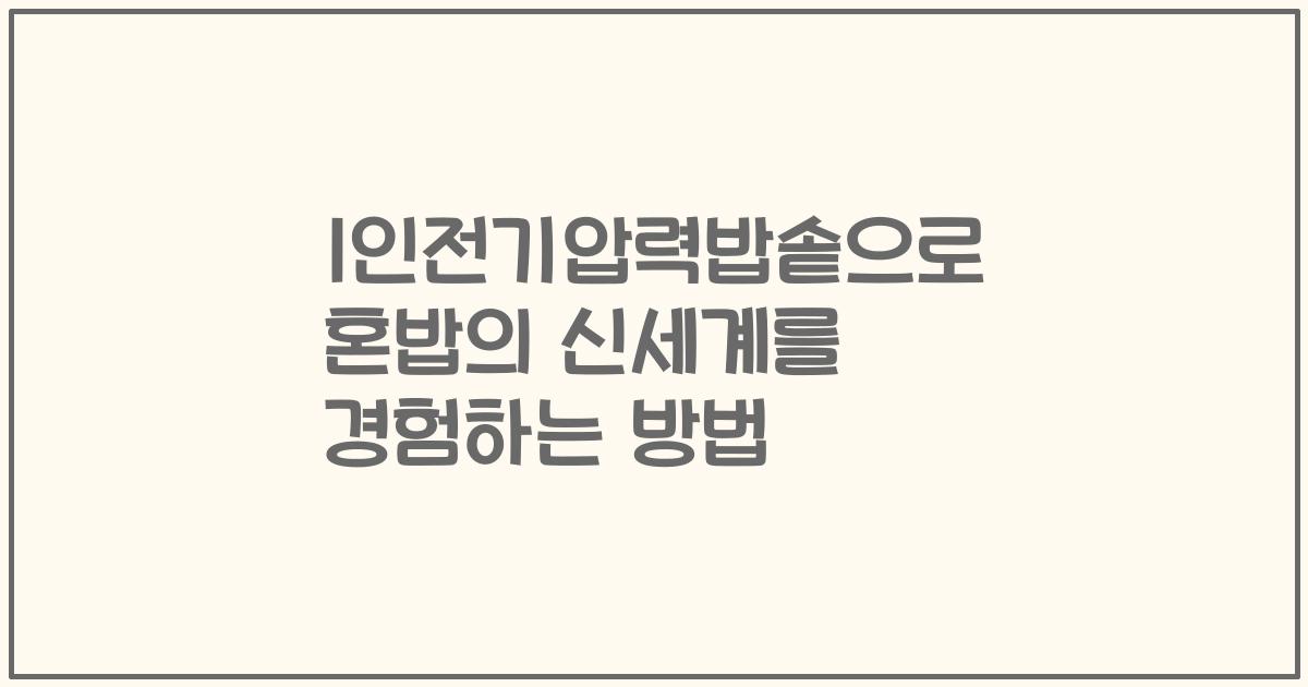 1인전기압력밥솥으로 혼밥의 신세계를 경험하는 방법