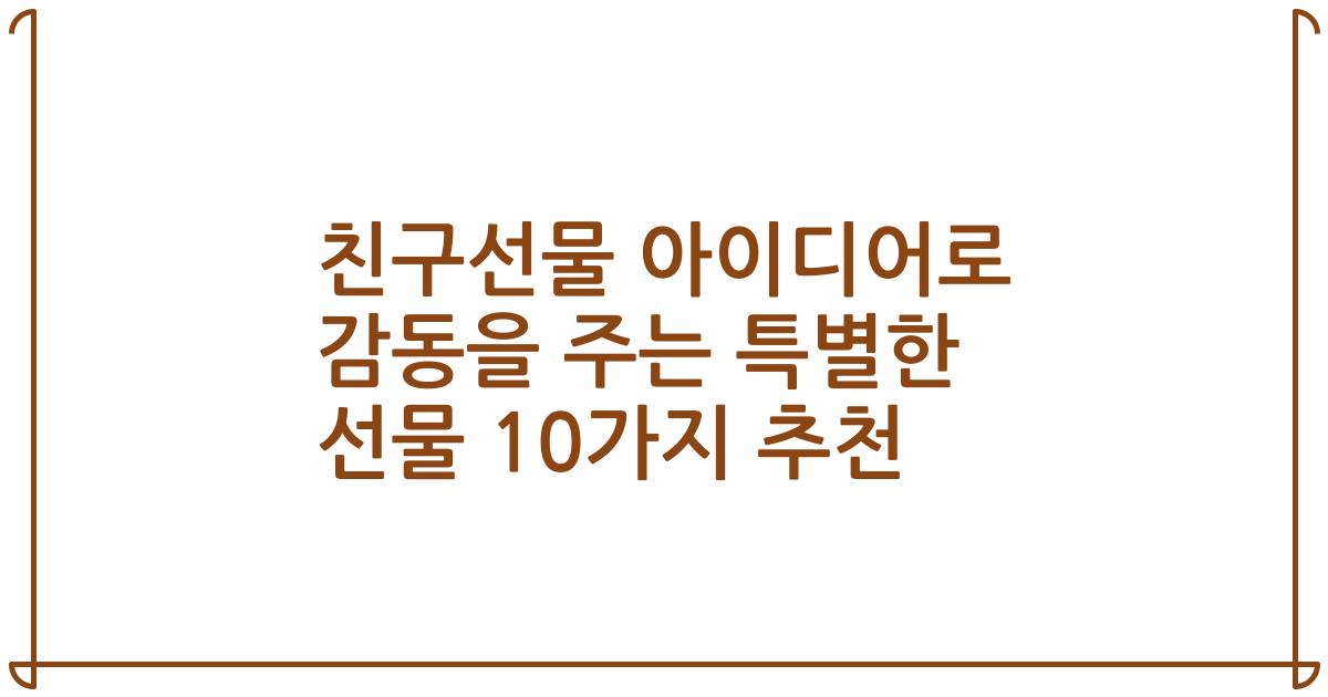 친구선물 아이디어로 감동을 주는 특별한 선물 10가지 추천