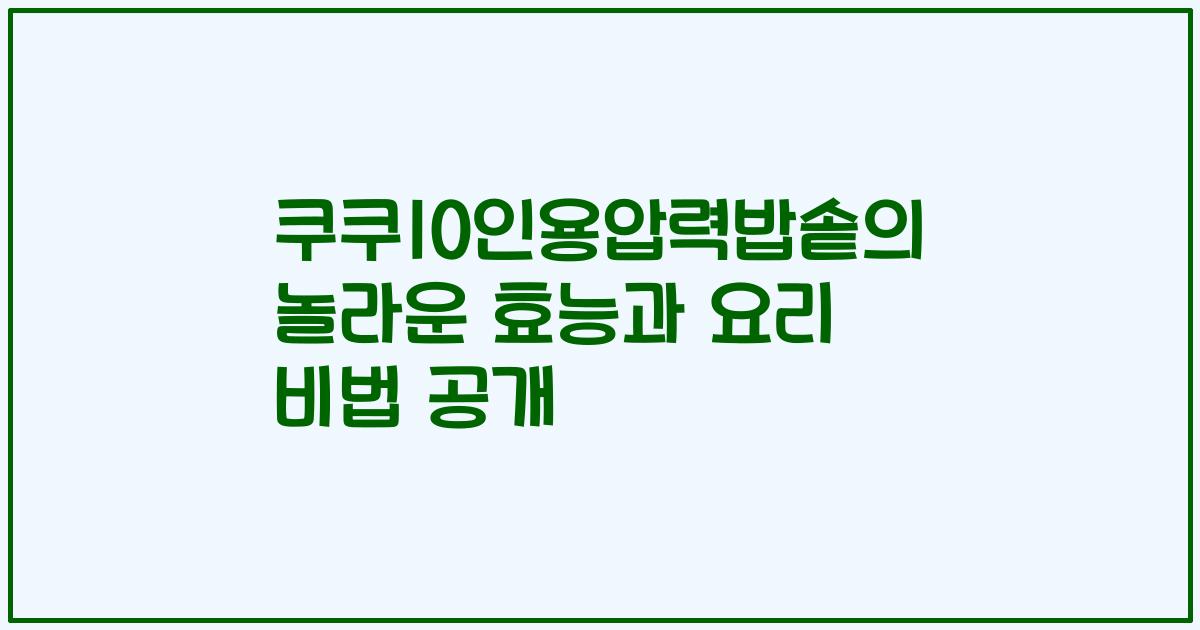 쿠쿠10인용압력밥솥의 놀라운 효능과 요리 비법 공개