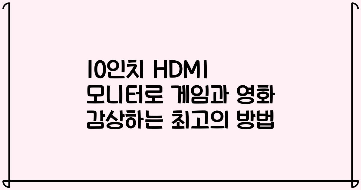 10인치 HDMI 모니터로 게임과 영화 감상하는 최고의 방법