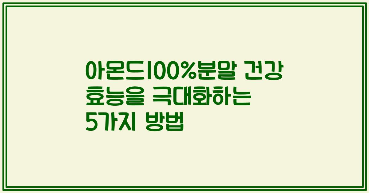 아몬드100%분말 건강 효능을 극대화하는 5가지 방법