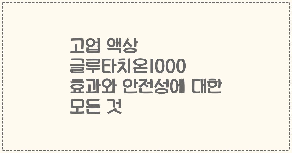 고업 액상 글루타치온1000 효과와 안전성에 대한 모든 것