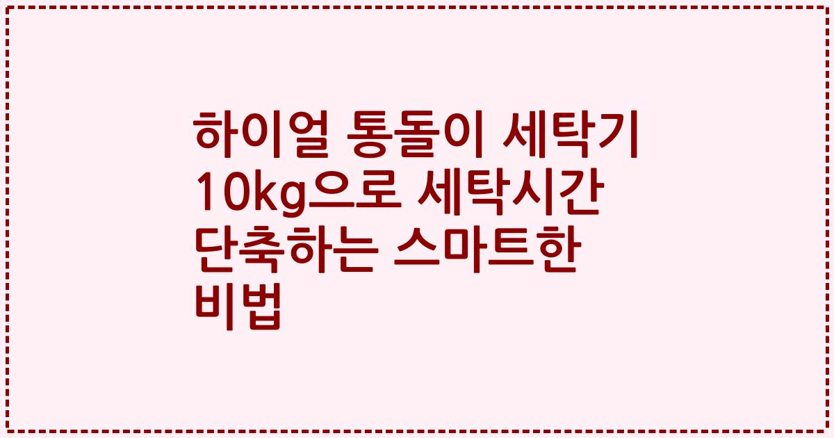 하이얼 통돌이 세탁기 10kg으로 세탁시간 단축하는 스마트한 비법