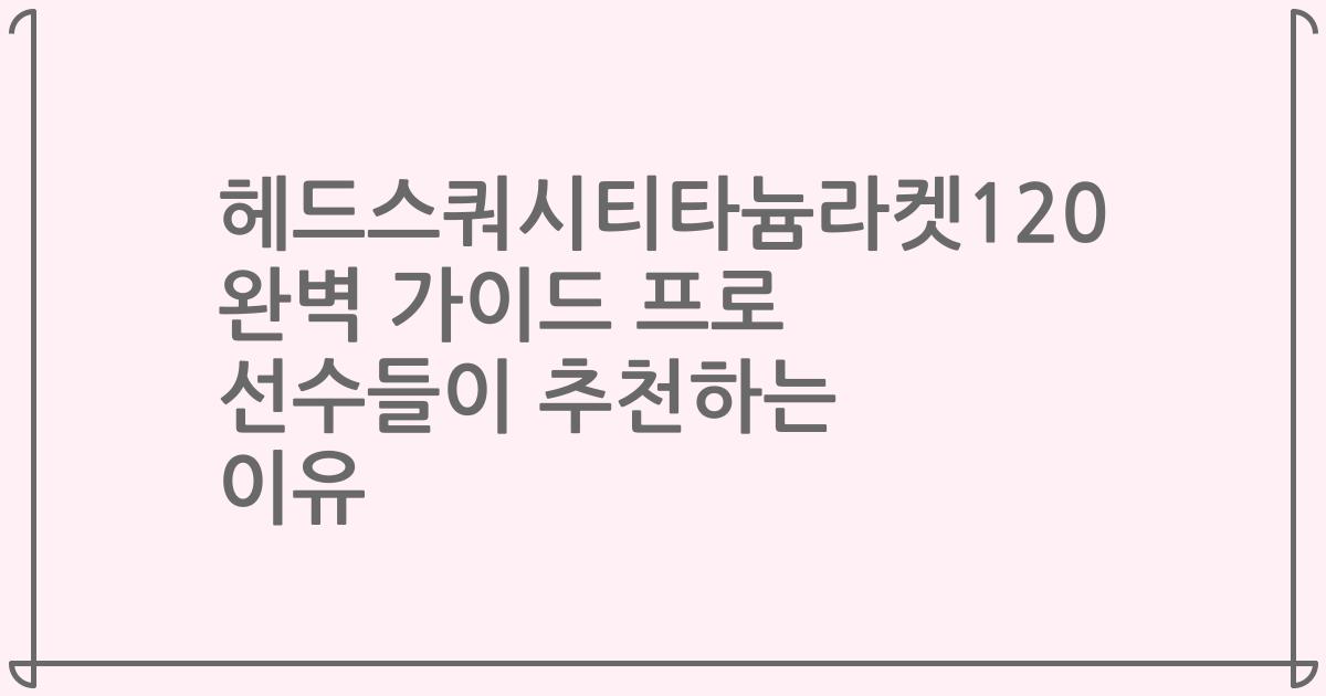 헤드스쿼시티타늄라켓120 완벽 가이드 프로 선수들이 추천하는 이유