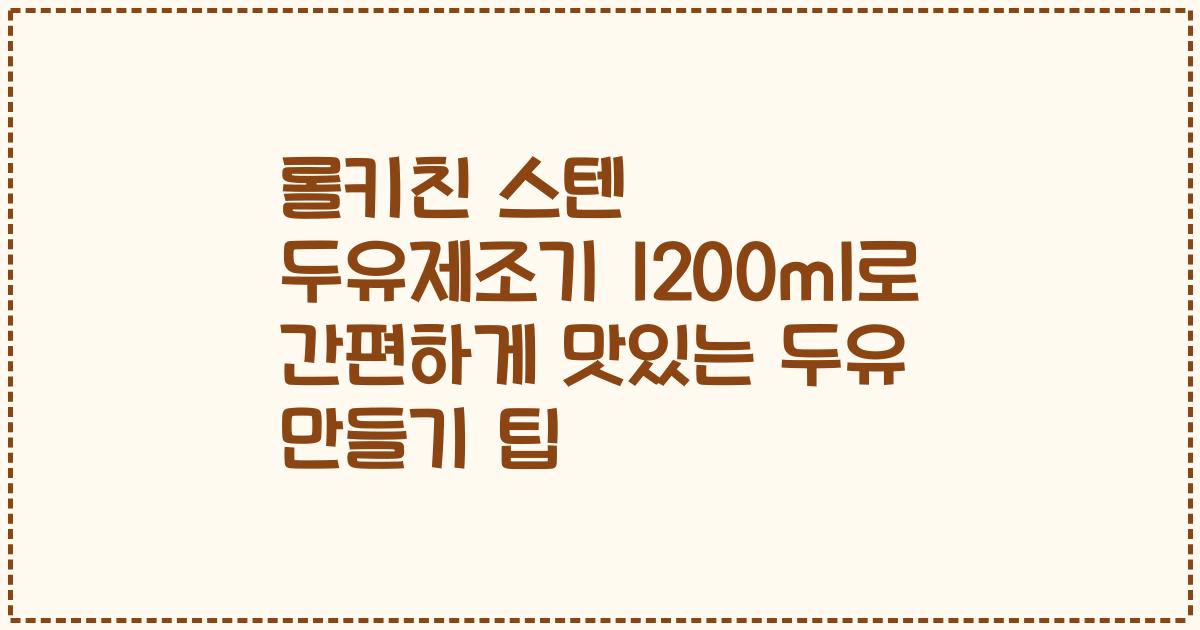 롤키친 스텐 두유제조기 1200ml로 간편하게 맛있는 두유 만들기 팁