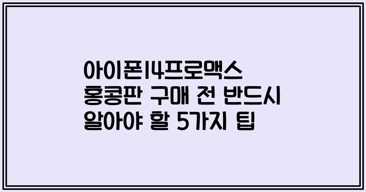아이폰14프로맥스 홍콩판 구매 전 반드시 알아야 할 5가지 팁