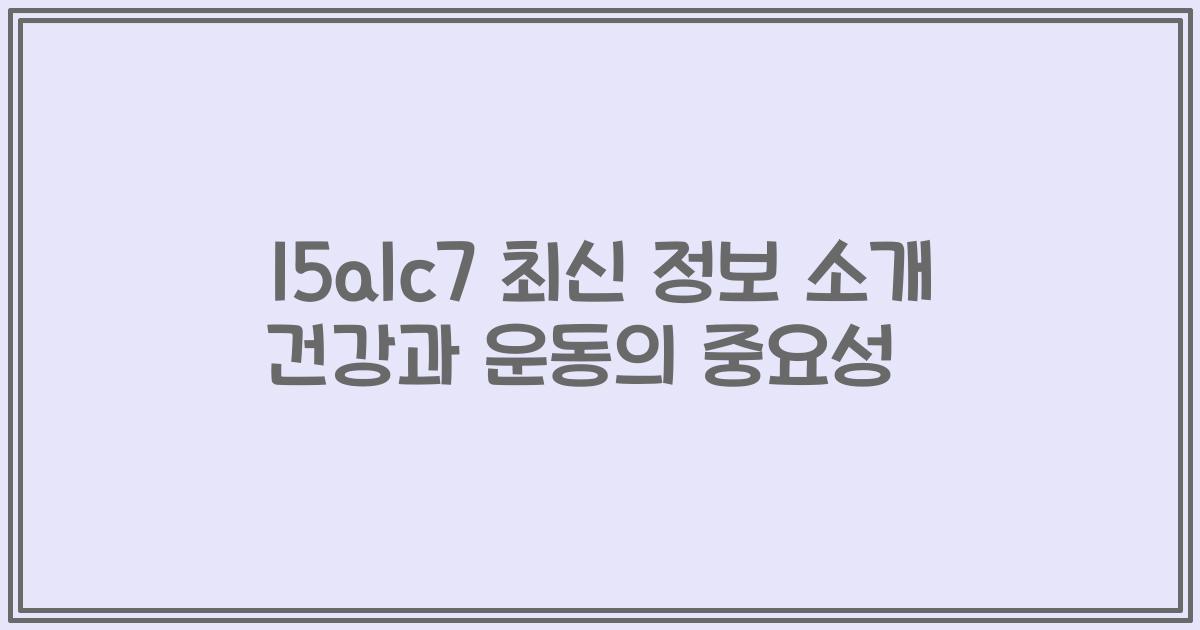 15alc7 최신 정보 소개 건강과 운동의 중요성