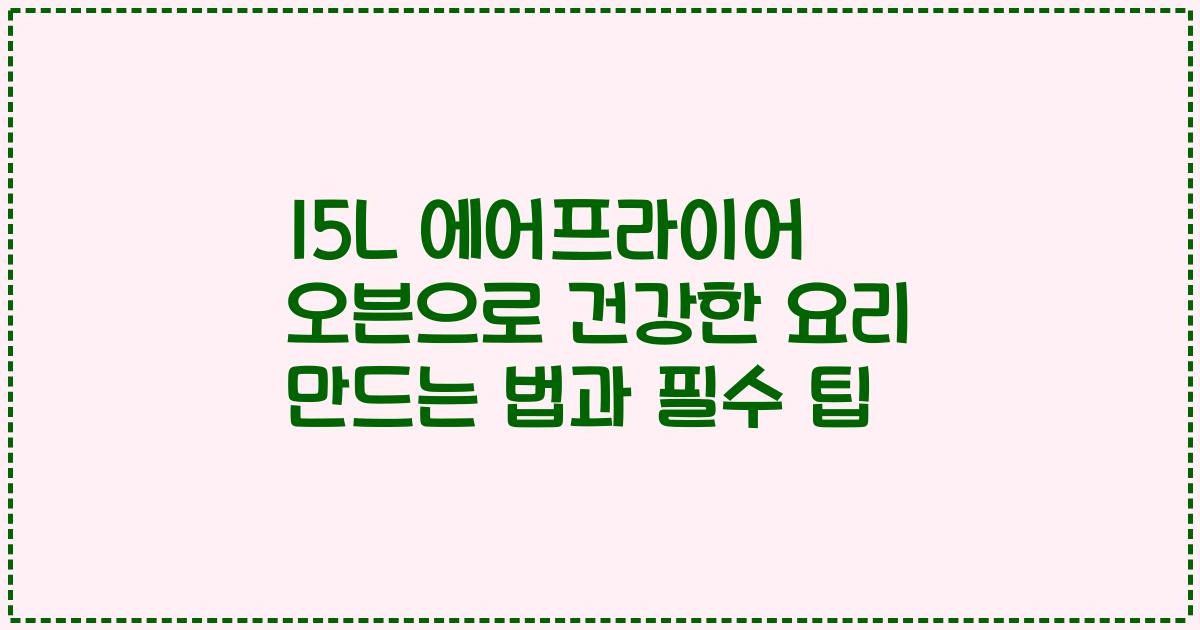 15L 에어프라이어 오븐으로 건강한 요리 만드는 법과 필수 팁