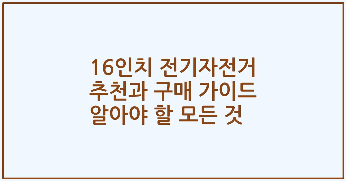 16인치 전기자전거 추천과 구매 가이드 알아야 할 모든 것