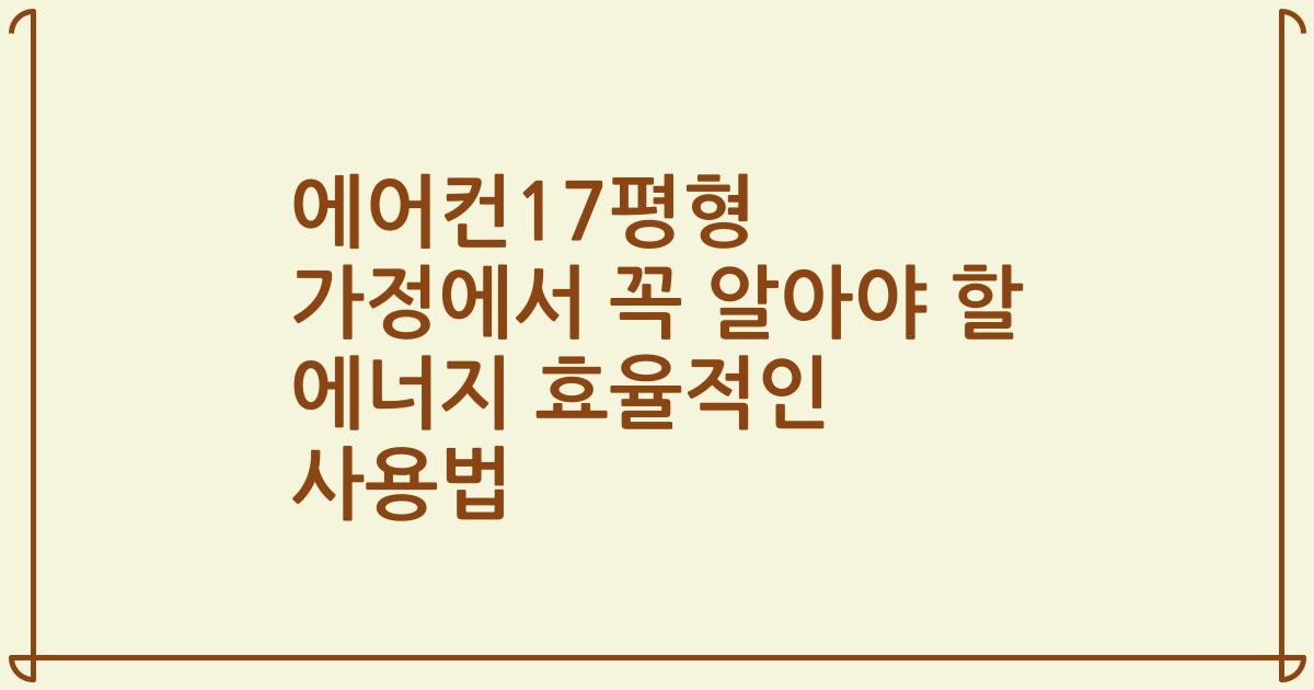 에어컨17평형 가정에서 꼭 알아야 할 에너지 효율적인 사용법