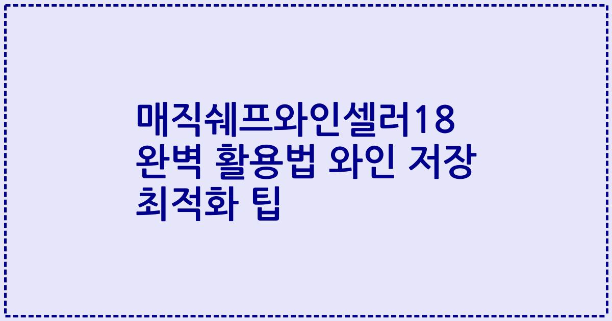 매직쉐프와인셀러18 완벽 활용법 와인 저장 최적화 팁