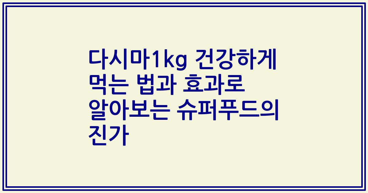 다시마1kg 건강하게 먹는 법과 효과로 알아보는 슈퍼푸드의 진가