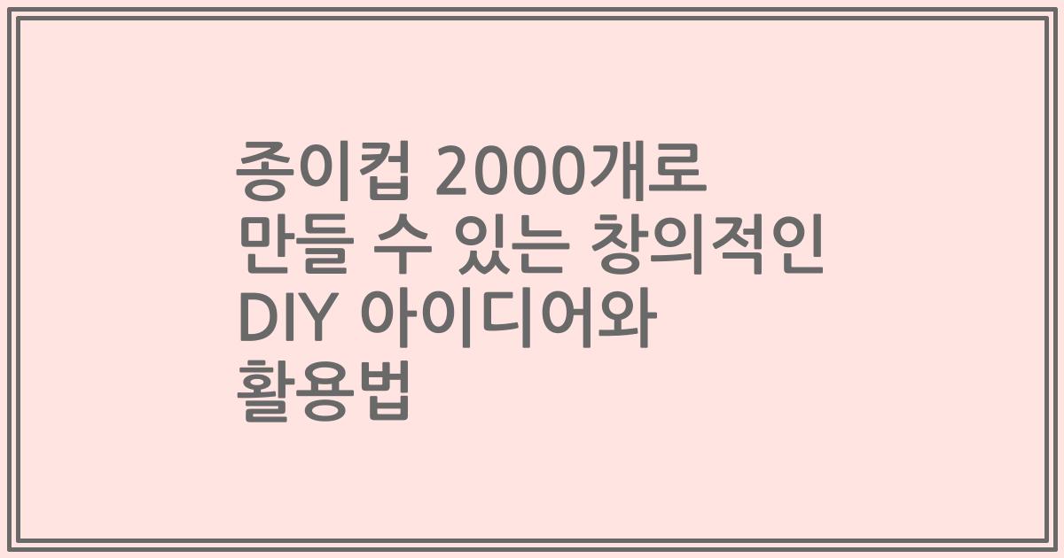 종이컵 2000개로 만들 수 있는 창의적인 DIY 아이디어와 활용법