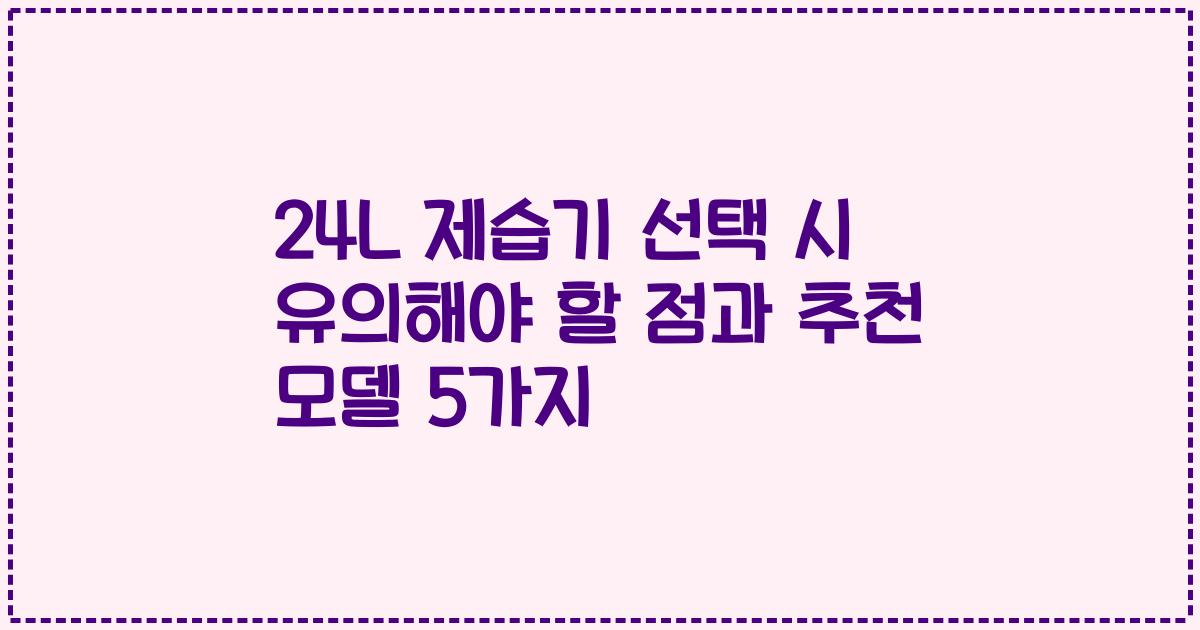 24L 제습기 선택 시 유의해야 할 점과 추천 모델 5가지