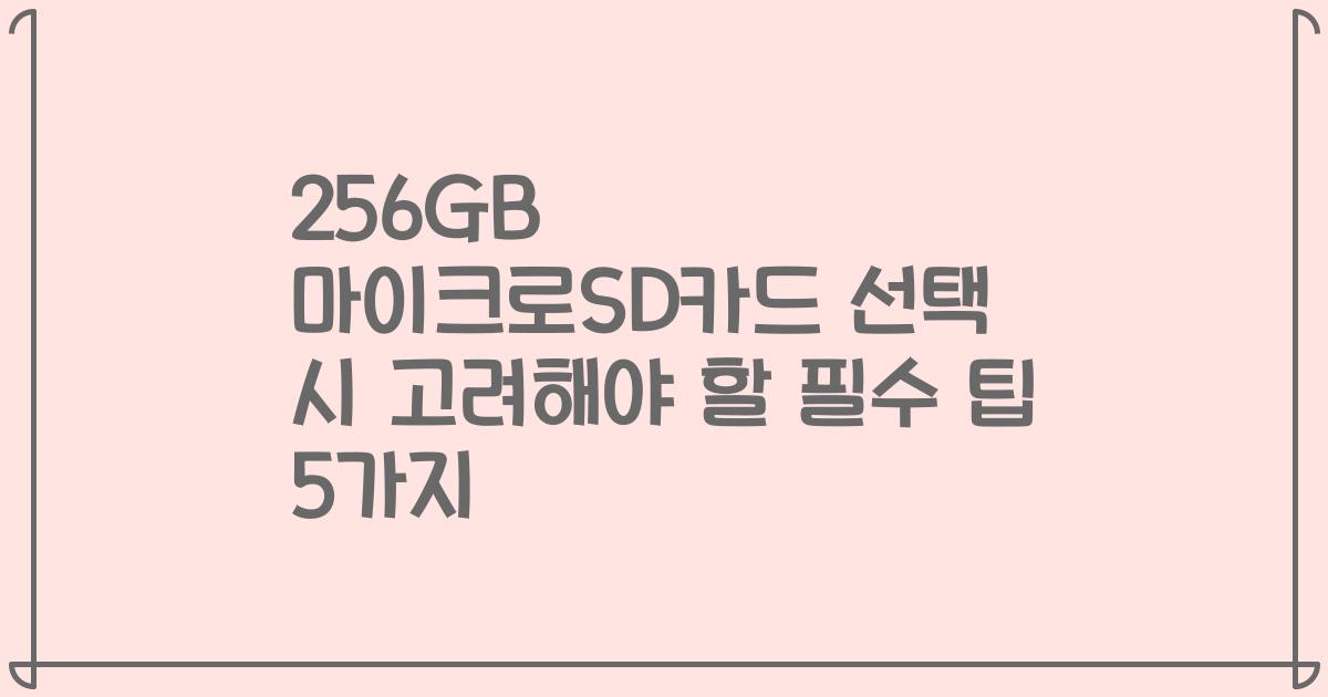 256GB 마이크로SD카드 선택 시 고려해야 할 필수 팁 5가지
