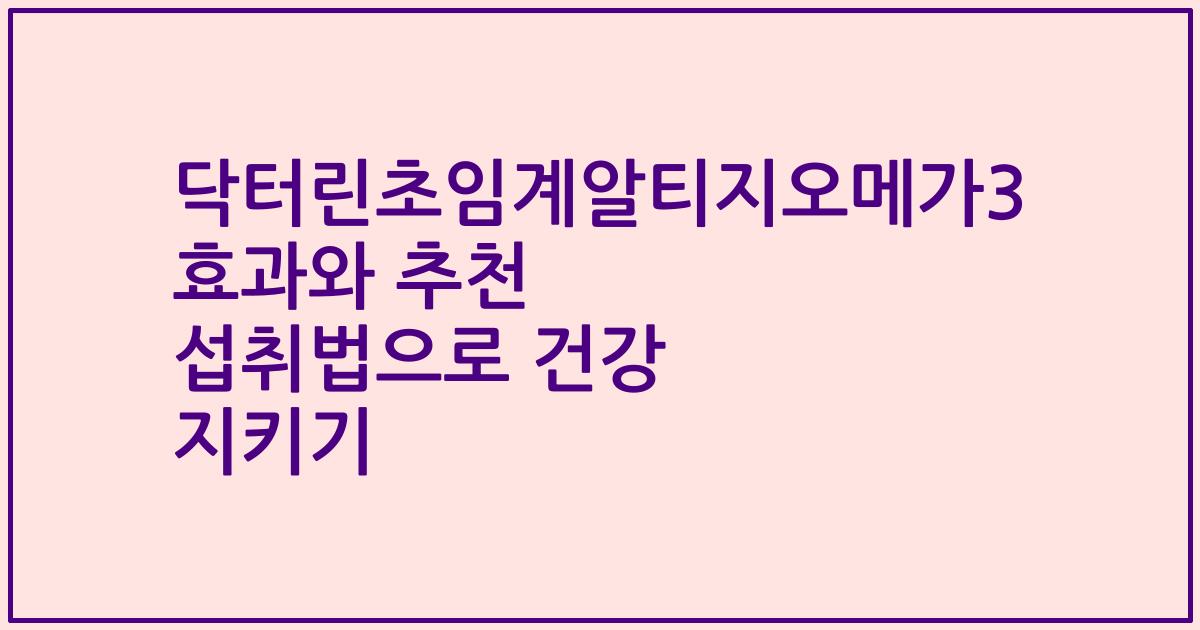 닥터린초임계알티지오메가3 효과와 추천 섭취법으로 건강 지키기