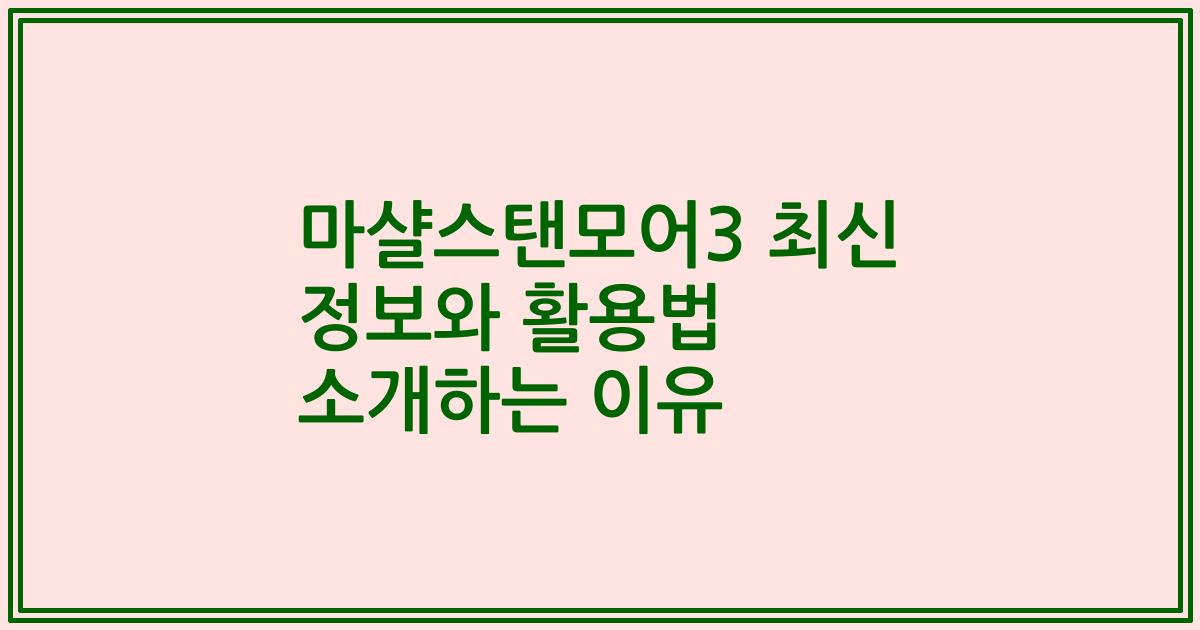 마샬스탠모어3 최신 정보와 활용법 소개하는 이유