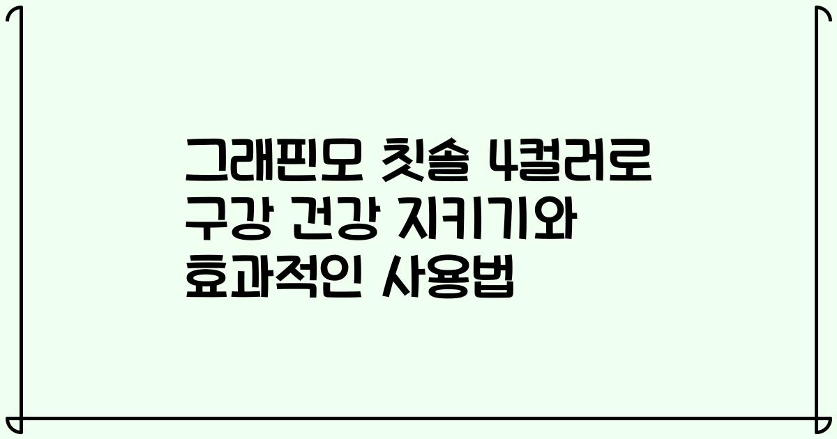 그래핀모 칫솔 4컬러로 구강 건강 지키기와 효과적인 사용법