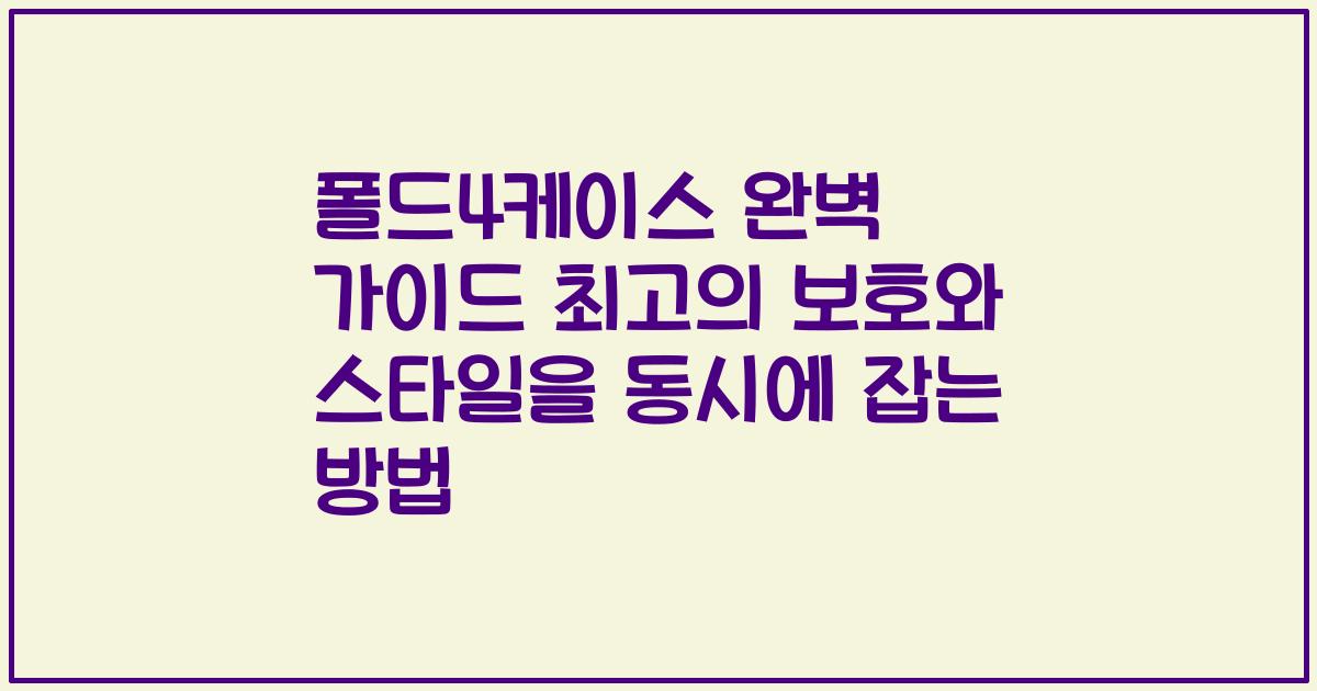 폴드4케이스 완벽 가이드 최고의 보호와 스타일을 동시에 잡는 방법
