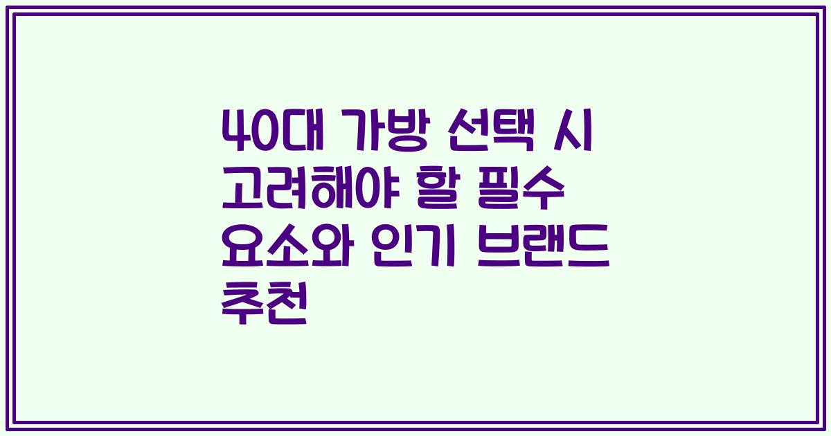 40대 가방 선택 시 고려해야 할 필수 요소와 인기 브랜드 추천
