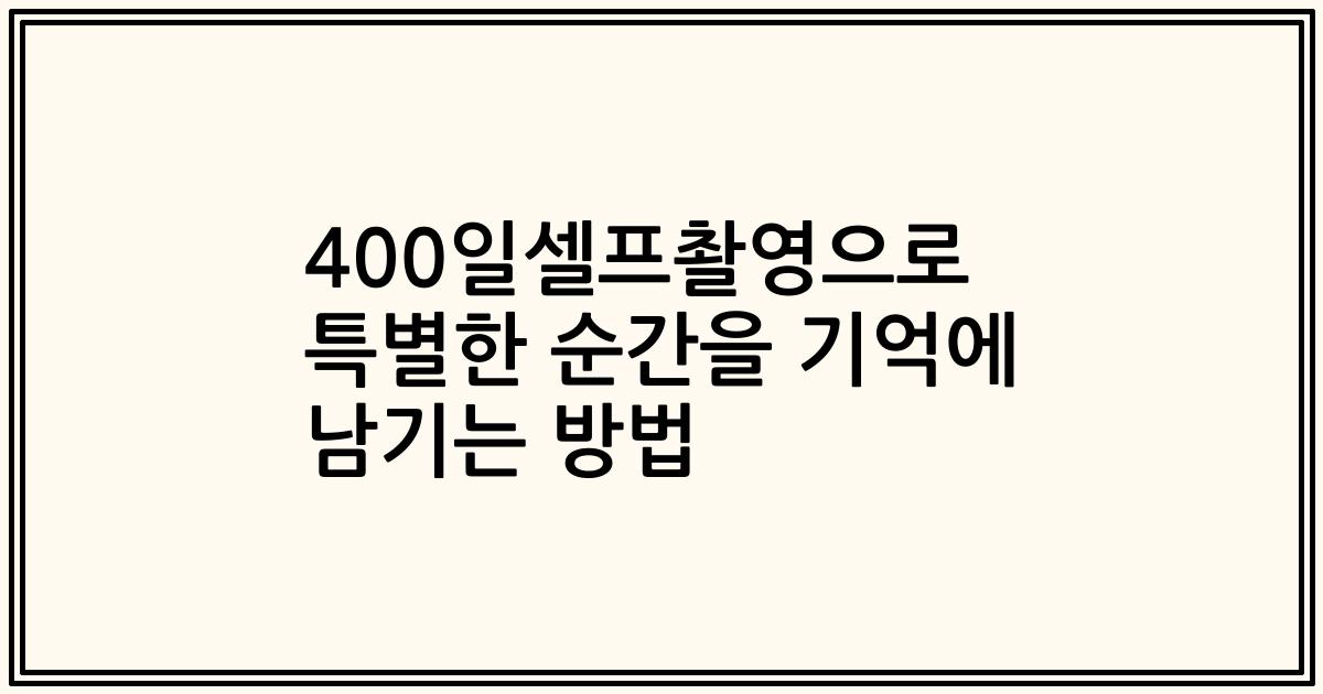 400일셀프촬영으로 특별한 순간을 기억에 남기는 방법