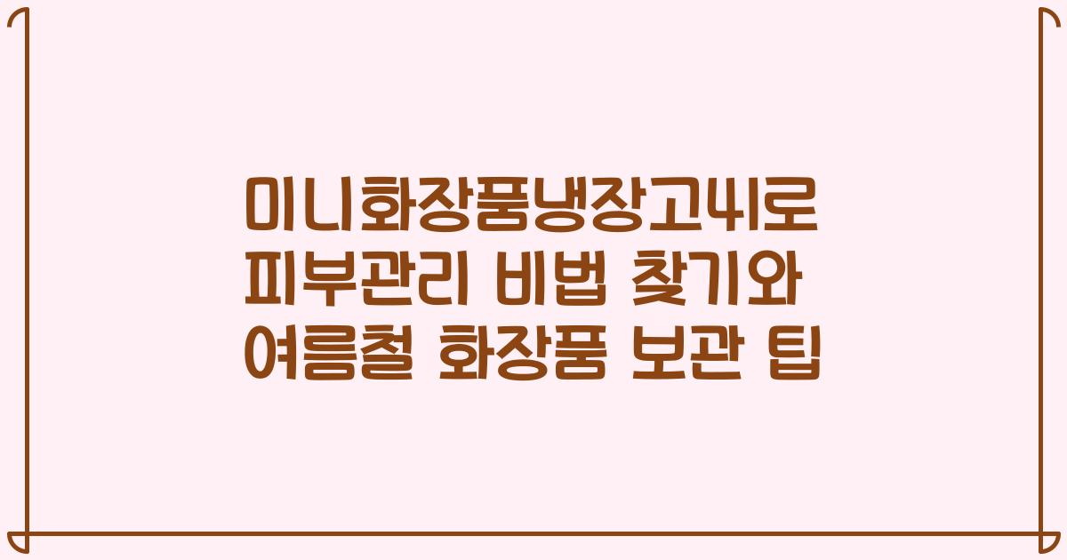 미니화장품냉장고4l로 피부관리 비법 찾기와 여름철 화장품 보관 팁