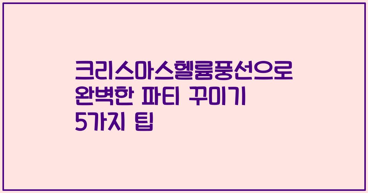 크리스마스헬륨풍선으로 완벽한 파티 꾸미기 5가지 팁