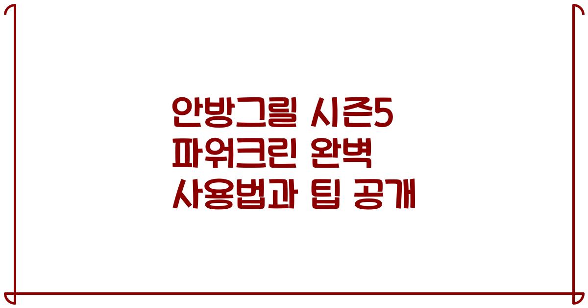 안방그릴 시즌5 파워크린 완벽 사용법과 팁 공개