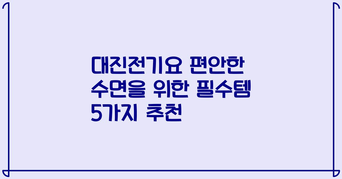 대진전기요 편안한 수면을 위한 필수템 5가지 추천
