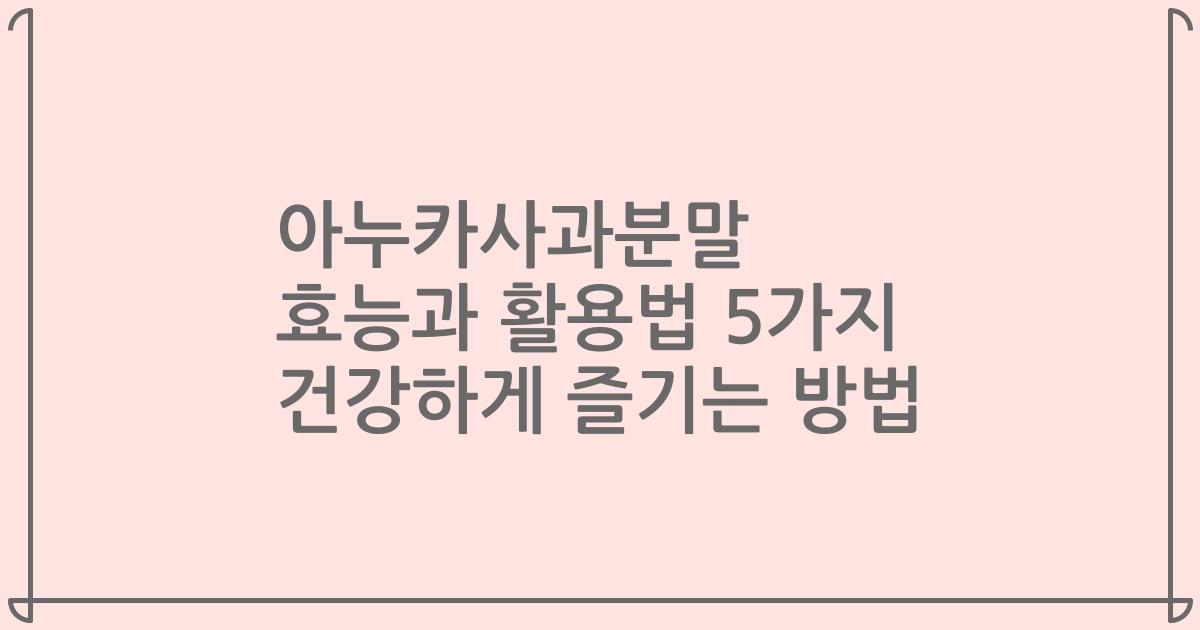아누카사과분말 효능과 활용법 5가지 건강하게 즐기는 방법
