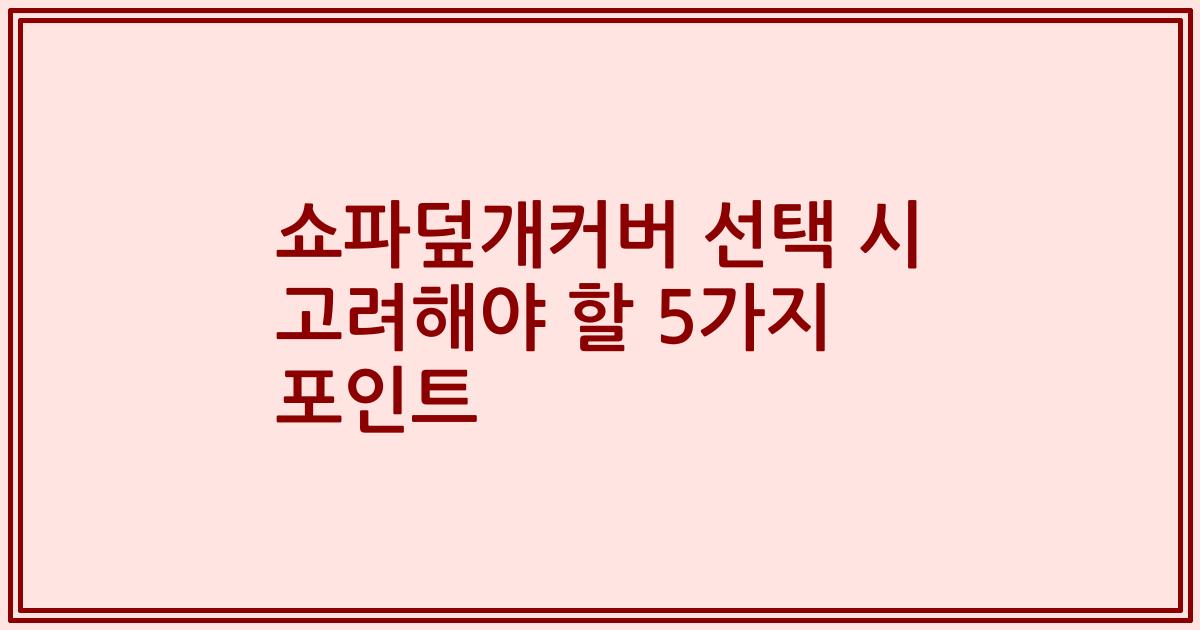 쇼파덮개커버 선택 시 고려해야 할 5가지 포인트