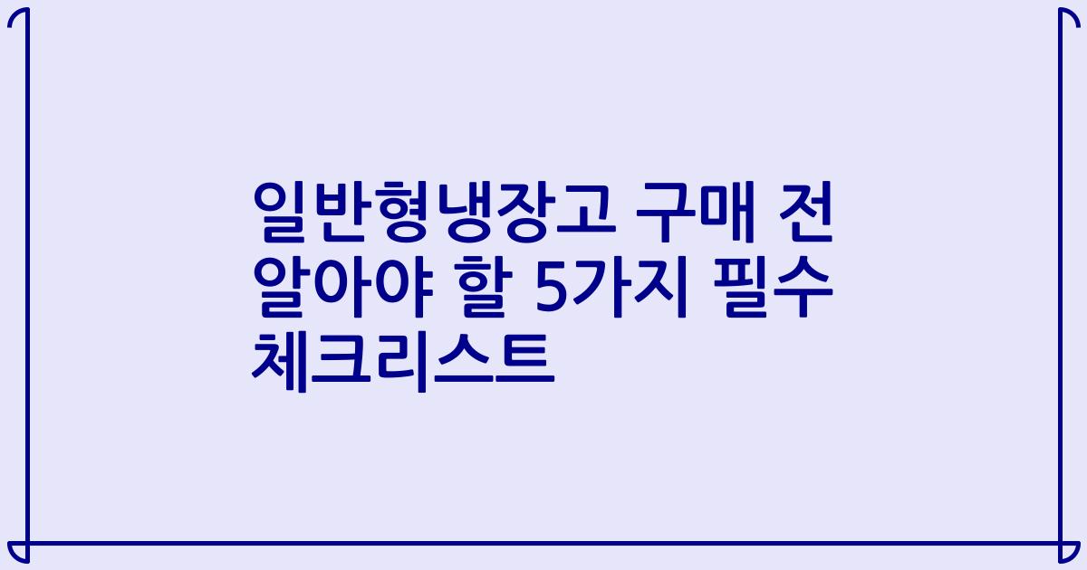 일반형냉장고 구매 전 알아야 할 5가지 필수 체크리스트