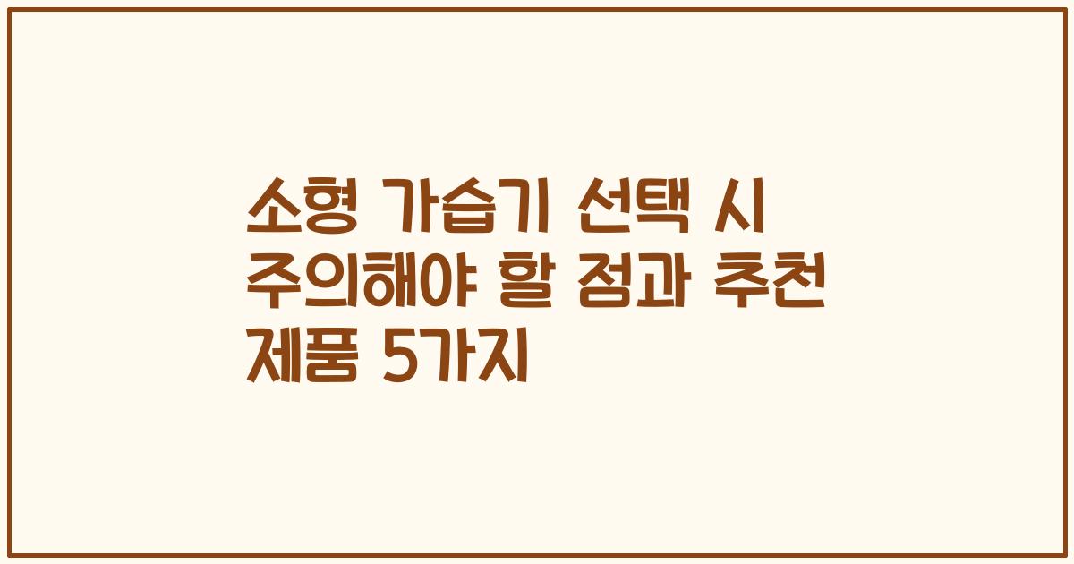 소형 가습기 선택 시 주의해야 할 점과 추천 제품 5가지