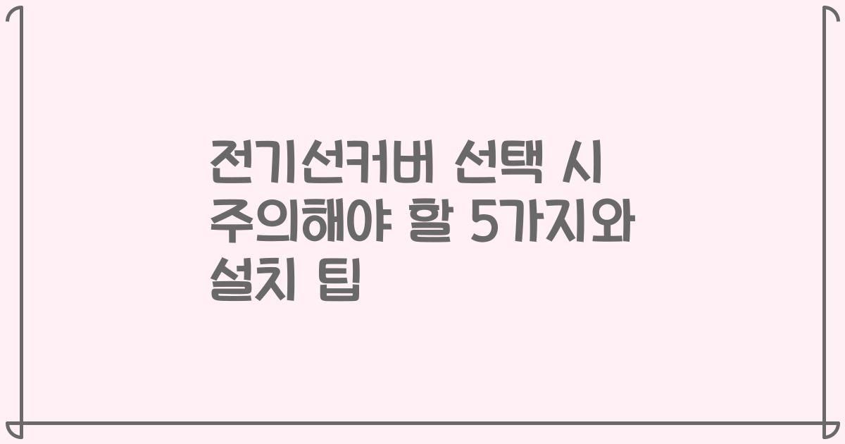 전기선커버 선택 시 주의해야 할 5가지와 설치 팁