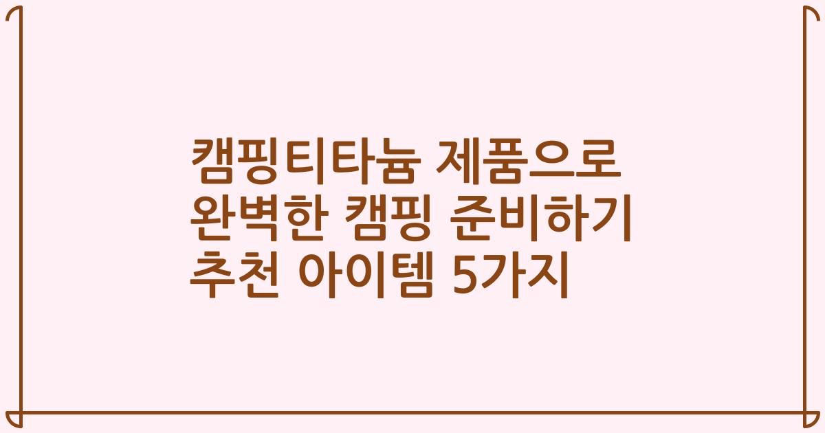 캠핑티타늄 제품으로 완벽한 캠핑 준비하기 추천 아이템 5가지