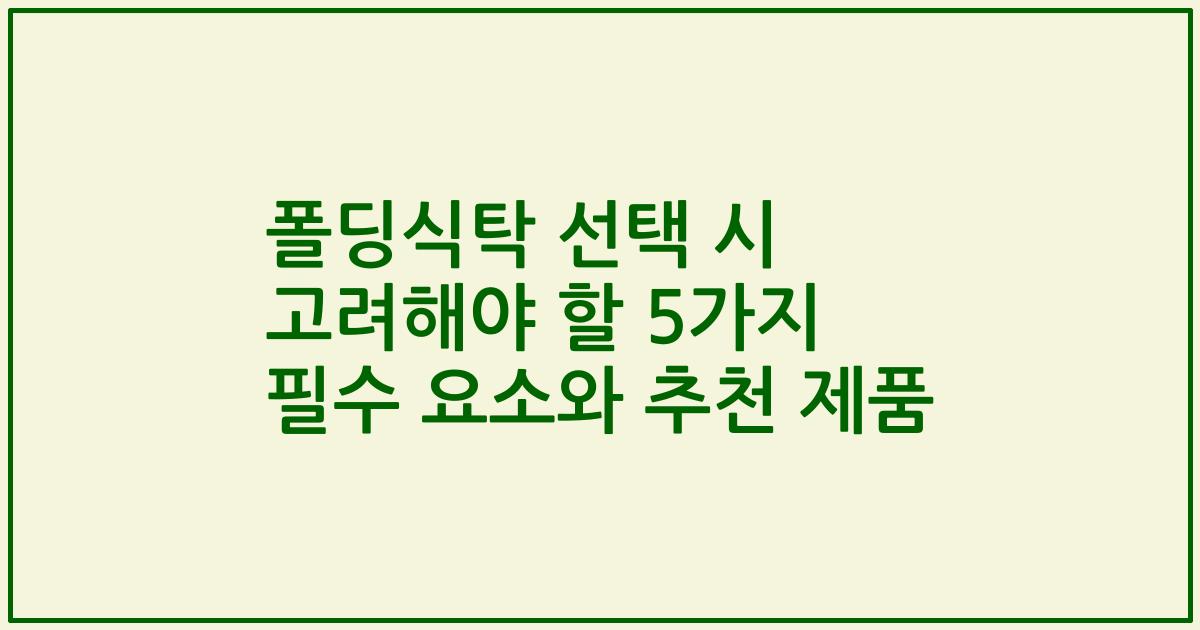 폴딩식탁 선택 시 고려해야 할 5가지 필수 요소와 추천 제품