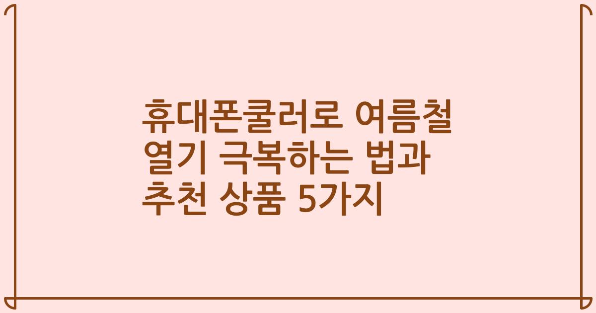 휴대폰쿨러로 여름철 열기 극복하는 법과 추천 상품 5가지