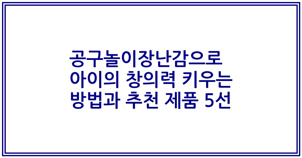 공구놀이장난감으로 아이의 창의력 키우는 방법과 추천 제품 5선