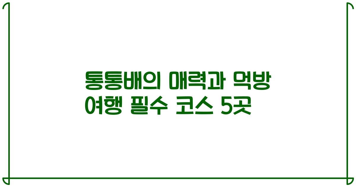 통통배의 매력과 먹방 여행 필수 코스 5곳