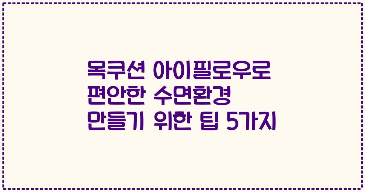 목쿠션 아이필로우로 편안한 수면환경 만들기 위한 팁 5가지