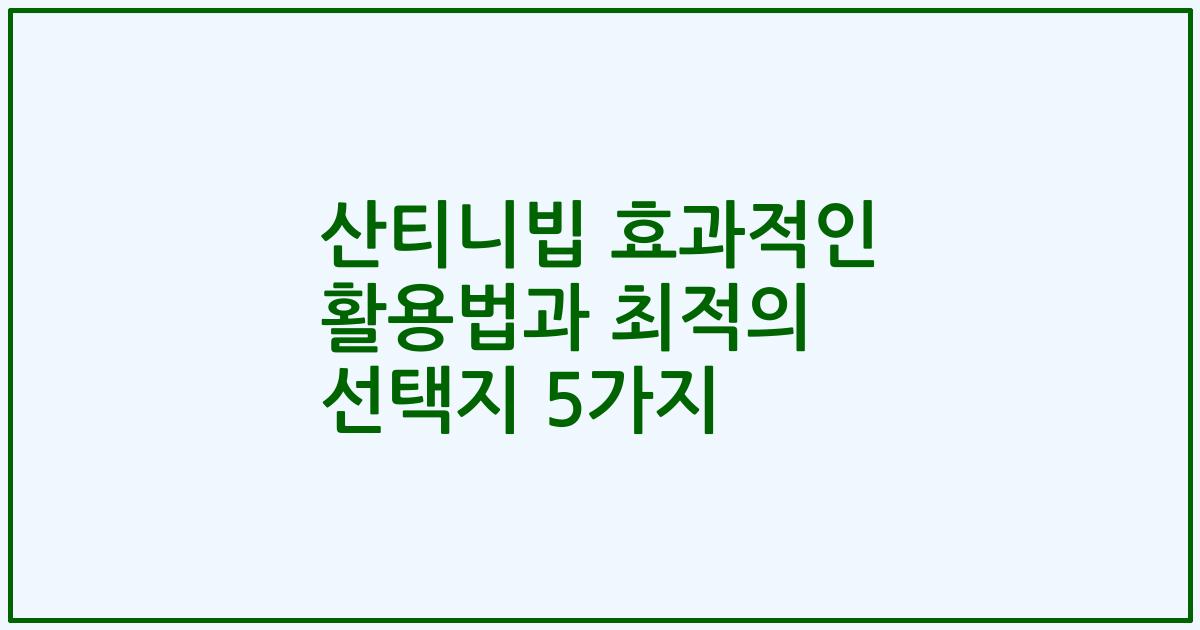 산티니빕 효과적인 활용법과 최적의 선택지 5가지
