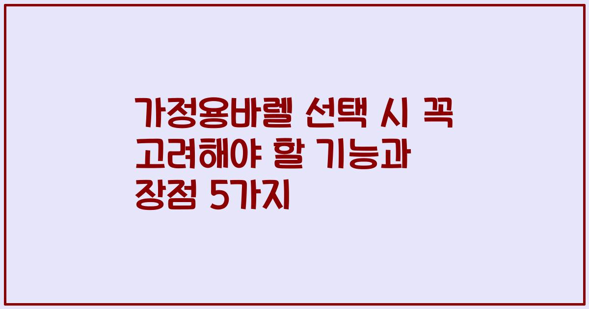 가정용바렐 선택 시 꼭 고려해야 할 기능과 장점 5가지
