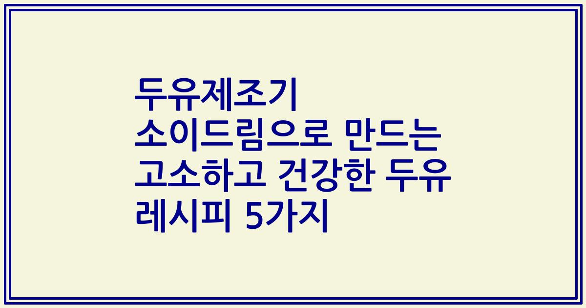 두유제조기 소이드림으로 만드는 고소하고 건강한 두유 레시피 5가지