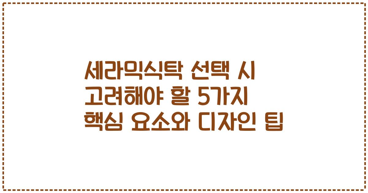 세라믹식탁 선택 시 고려해야 할 5가지 핵심 요소와 디자인 팁