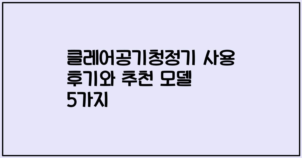 클레어공기청정기 사용 후기와 추천 모델 5가지