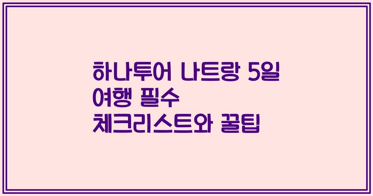 하나투어 나트랑 5일 여행 필수 체크리스트와 꿀팁