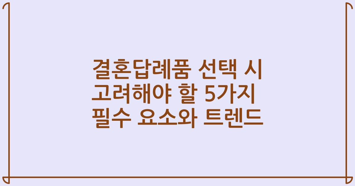 결혼답례품 선택 시 고려해야 할 5가지 필수 요소와 트렌드