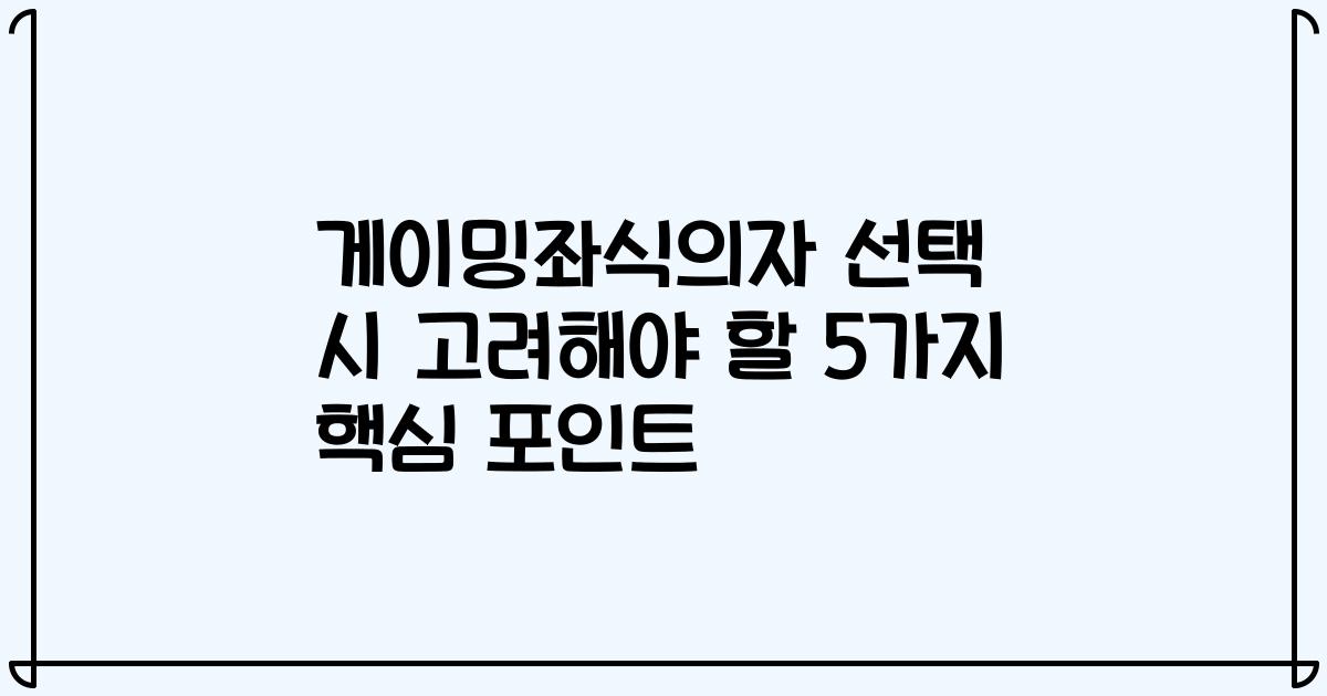 게이밍좌식의자 선택 시 고려해야 할 5가지 핵심 포인트