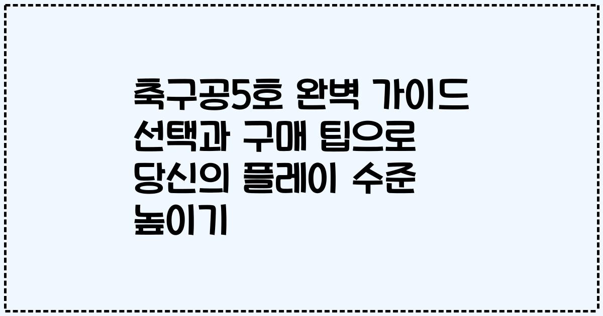 축구공5호 완벽 가이드 선택과 구매 팁으로 당신의 플레이 수준 높이기
